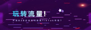 【外贸增长学院】第9期线上公开课！TikTok成焦点