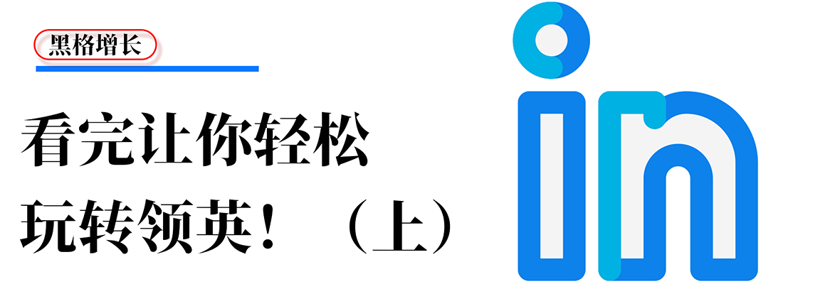 【黑格增长】收藏向：看完此篇干货，让你轻松玩转领英！（上）